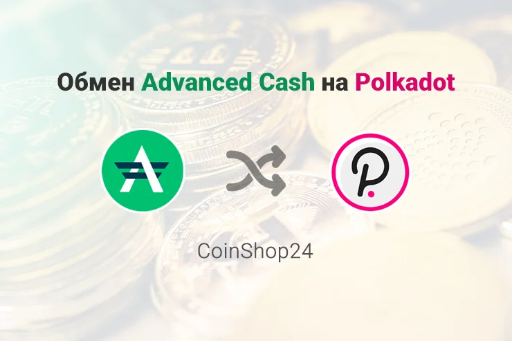 Обмен Advanced Cash (USD) на Polkadot (DOT), обменник CoinShop24